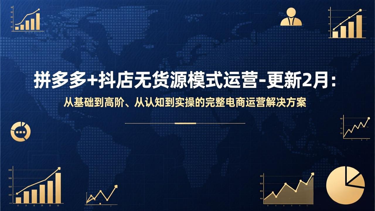 拼多多+抖店无货源模式运营-更新2月：从基础到高阶、从认知到实操的完整电商运营解决方案-weicye